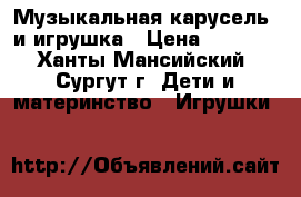 Музыкальная карусель/ и игрушка › Цена ­ 1 000 - Ханты-Мансийский, Сургут г. Дети и материнство » Игрушки   